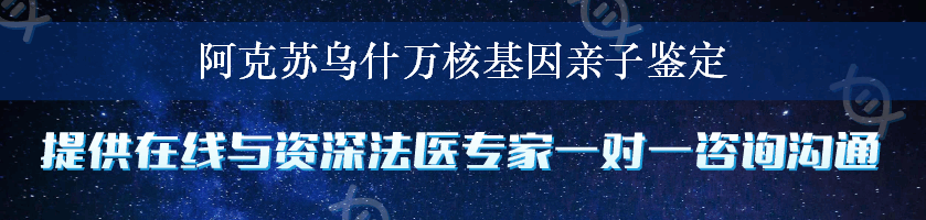 阿克苏乌什万核基因亲子鉴定